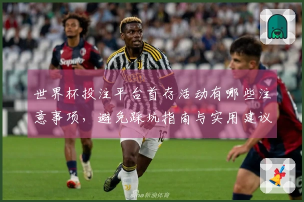 世界杯投注平台首存活动有哪些注意事项，避免踩坑指南与实用建议
