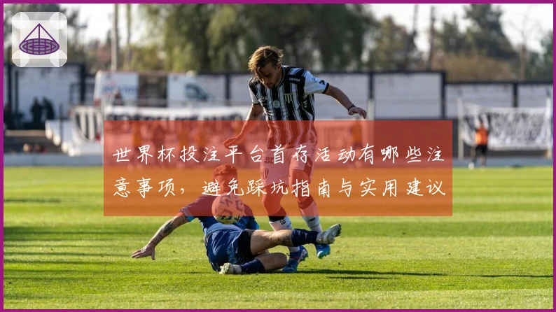 世界杯投注平台首存活动有哪些注意事项，避免踩坑指南与实用建议