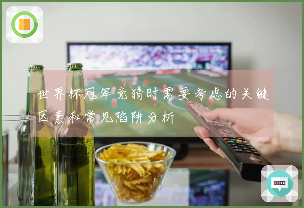 世界杯冠军竞猜时需要考虑的关键因素和常见陷阱分析