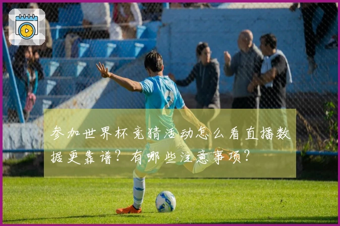 参加世界杯竞猜活动怎么看直播数据更靠谱？有哪些注意事项？