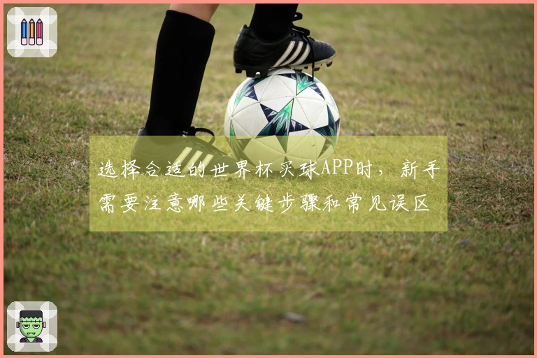 选择合适的世界杯买球APP时，新手需要注意哪些关键步骤和常见误区